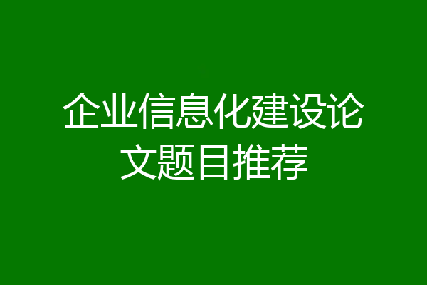 企业信息化建设论文题目推荐