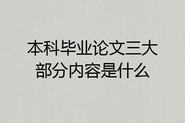 本科毕业论文三大部分内容是什么