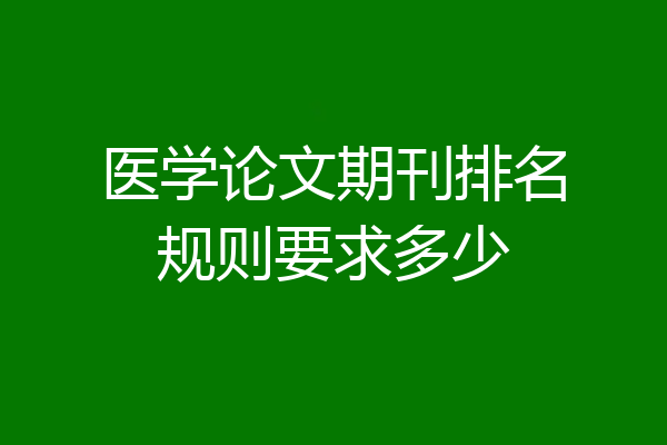 医学论文期刊排名规则要求多少