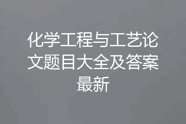 化学工程与工艺论文题目大全及答案最新