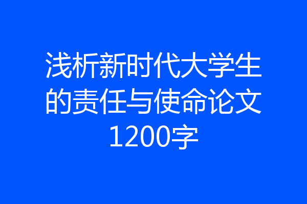 浅析新时代大学生的责任与使命论文1200字