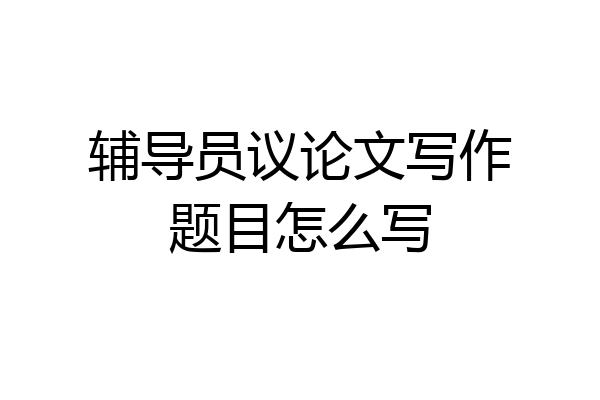 辅导员议论文写作题目怎么写