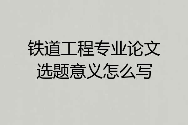铁道工程专业论文选题意义怎么写