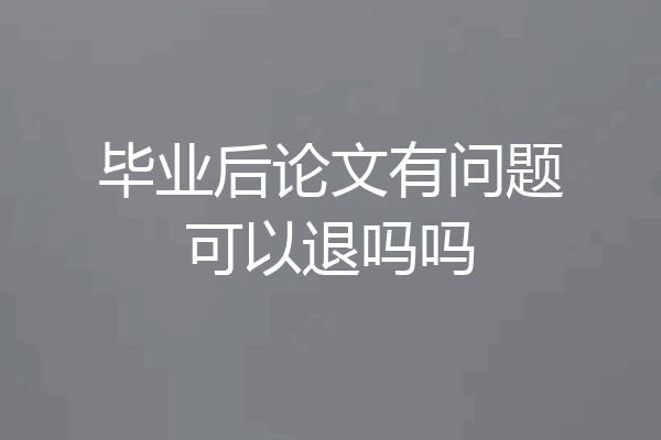 毕业后论文有问题可以退吗吗