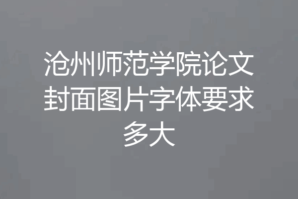 沧州师范学院论文封面图片字体要求多大