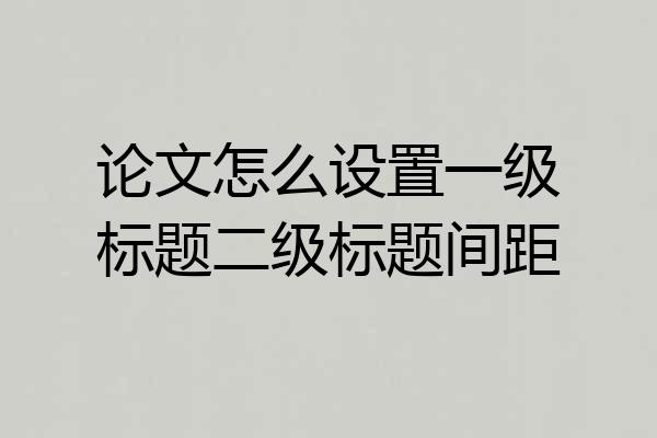 论文怎么设置一级标题二级标题间距
