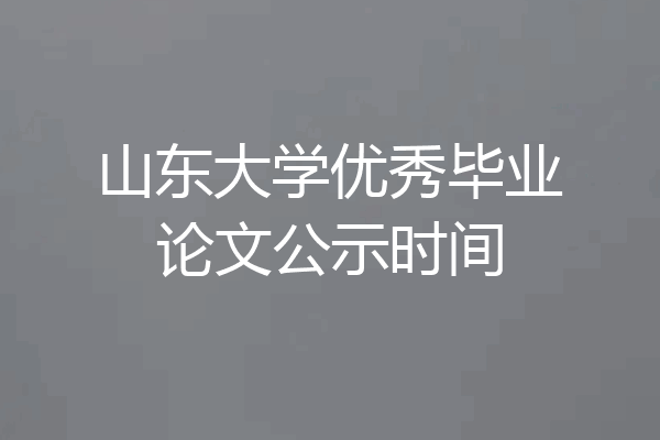 山东大学优秀毕业论文公示时间