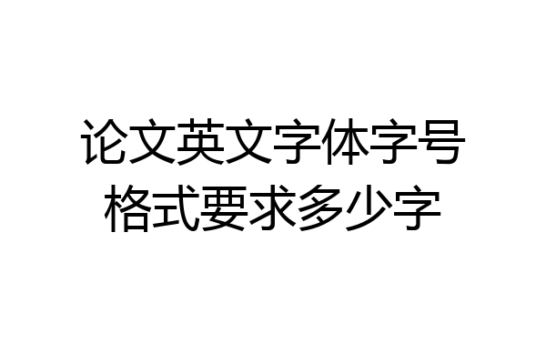 论文英文字体字号格式要求多少字