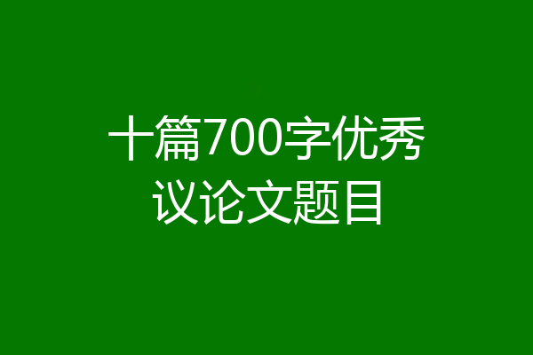 十篇700字优秀议论文题目