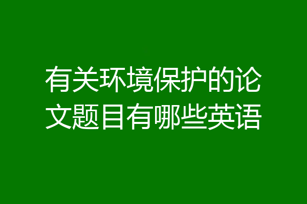 有关环境保护的论文题目有哪些英语