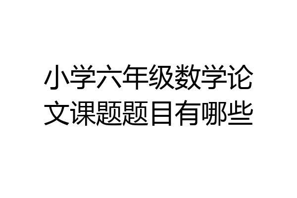 小学六年级数学论文课题题目有哪些