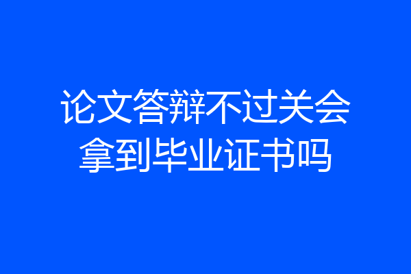 论文答辩不过关会拿到毕业证书吗