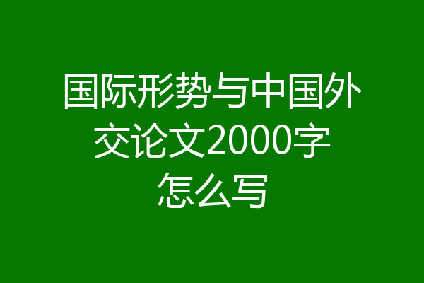 国际形势与中国外交论文2000字怎么写