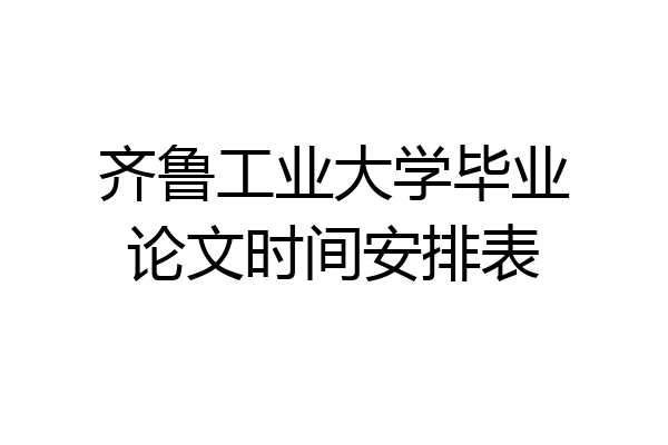 齐鲁工业大学毕业论文时间安排表