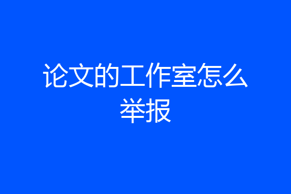论文的工作室怎么举报
