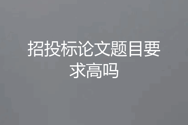 招投标论文题目要求高吗