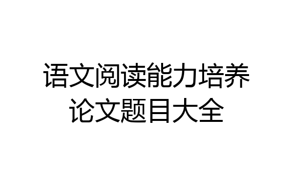 语文阅读能力培养论文题目大全