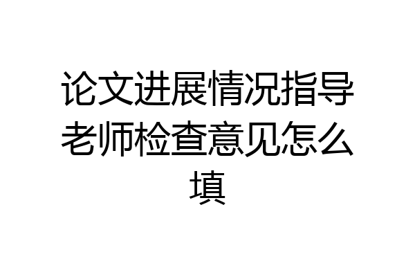 论文进展情况指导老师检查意见怎么填