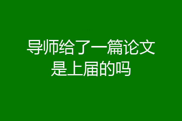 导师给了一篇论文是上届的吗