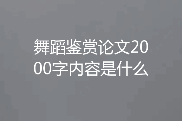 舞蹈鉴赏论文2000字内容是什么