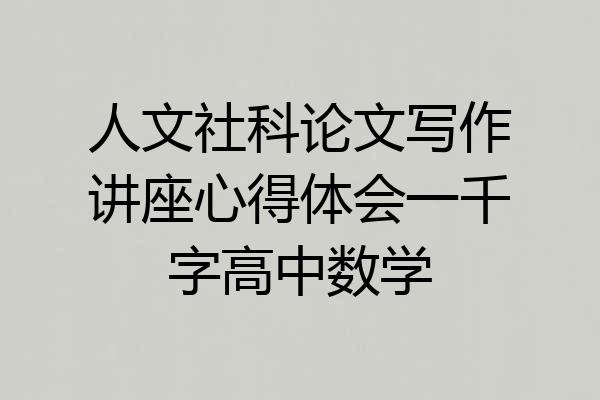 人文社科论文写作讲座心得体会一千字高中数学