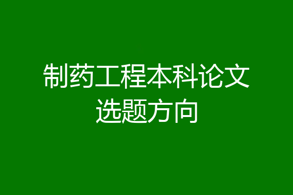 制药工程本科论文选题方向