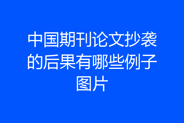 中国期刊论文抄袭的后果有哪些例子图片