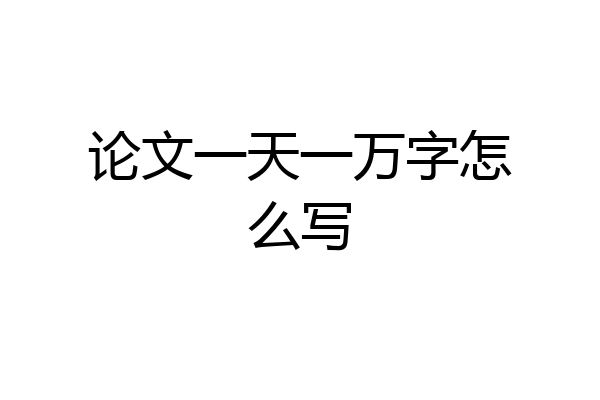 论文一天一万字怎么写