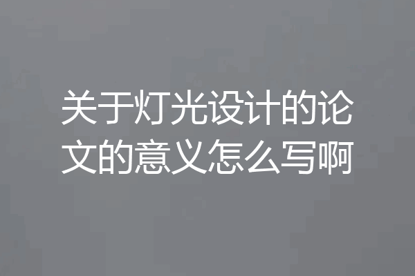 关于灯光设计的论文的意义怎么写啊
