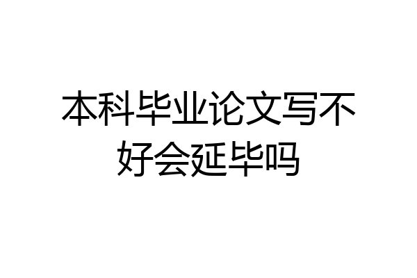 本科毕业论文写不好会延毕吗