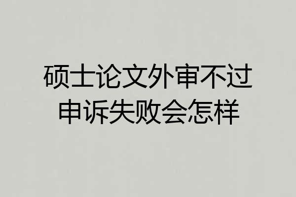 硕士论文外审不过申诉失败会怎样