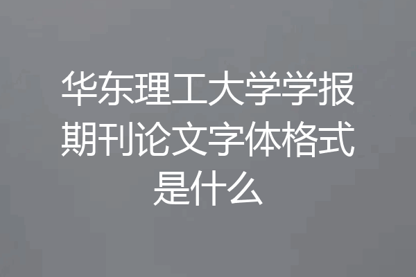 华东理工大学学报期刊论文字体格式是什么
