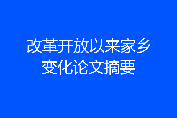 改革开放以来家乡变化论文摘要
