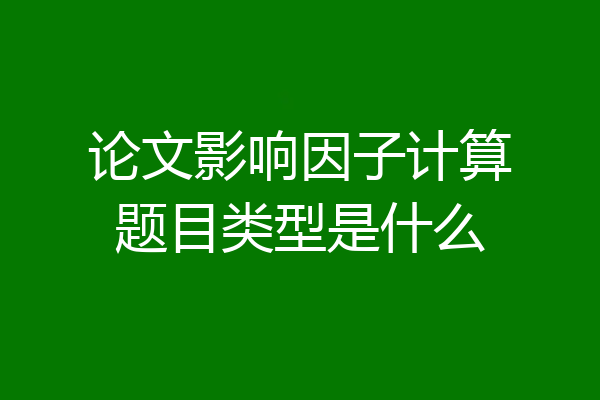 论文影响因子计算题目类型是什么