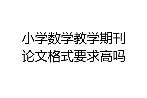 小学数学教学期刊论文格式要求高吗