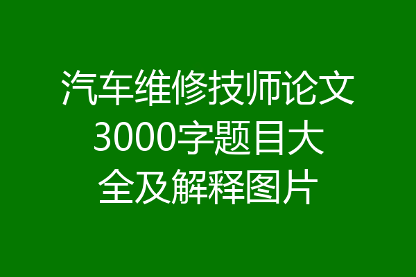 汽车维修技师论文3000字题目大全及解释图片