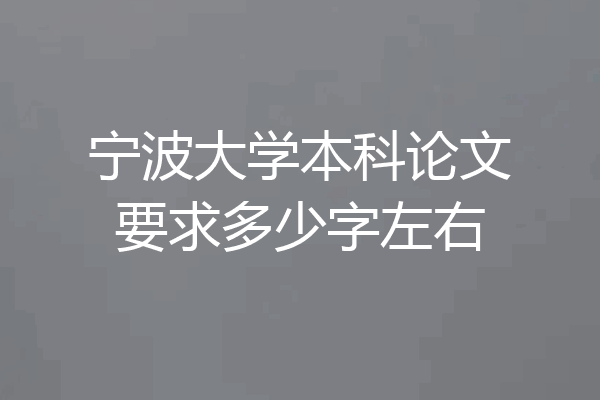宁波大学本科论文要求多少字左右