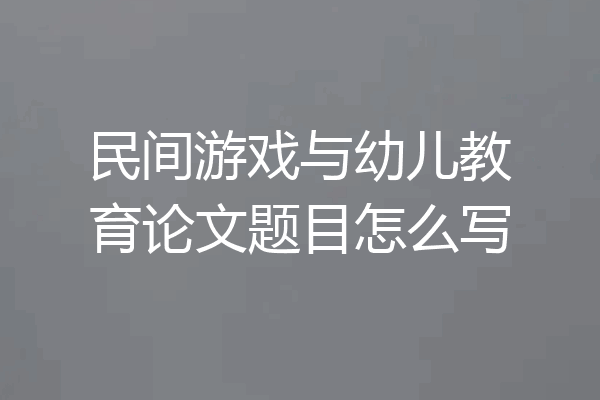 民间游戏与幼儿教育论文题目怎么写