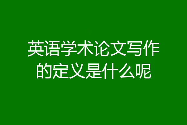 英语学术论文写作的定义是什么呢