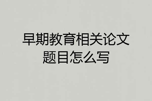 早期教育相关论文题目怎么写