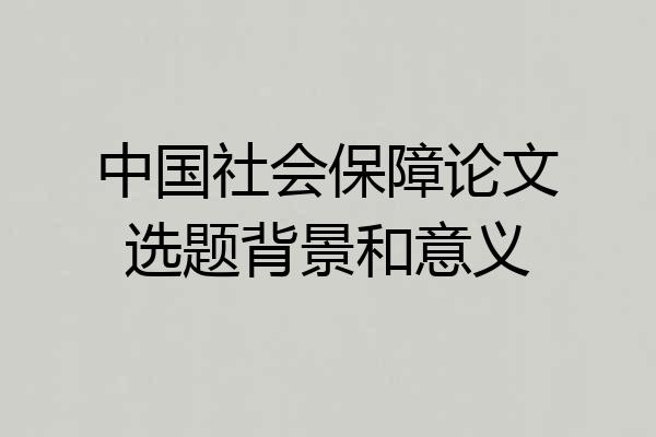 中国社会保障论文选题背景和意义