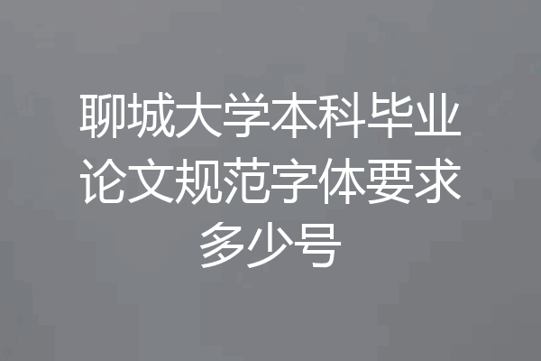 聊城大学本科毕业论文规范字体要求多少号