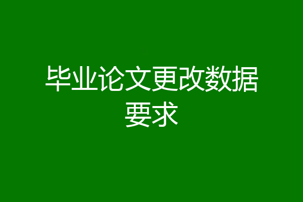 毕业论文更改数据要求