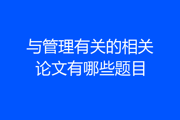 与管理有关的相关论文有哪些题目