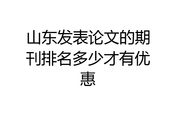 山东发表论文的期刊排名多少才有优惠