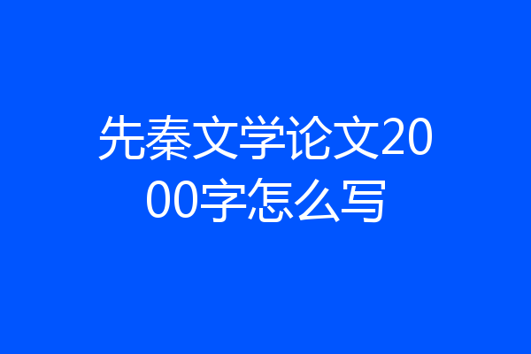 先秦文学论文2000字怎么写