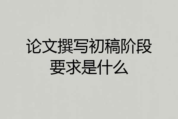 论文撰写初稿阶段要求是什么