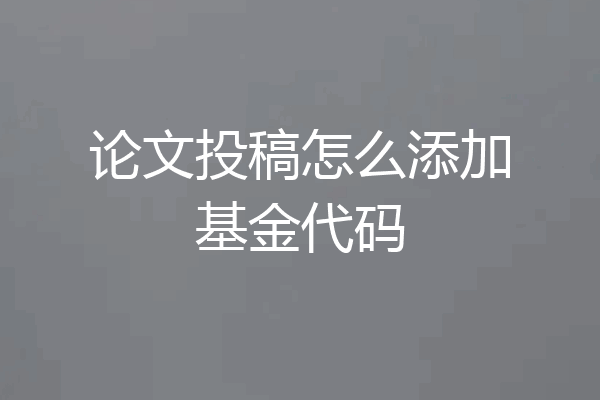 论文投稿怎么添加基金代码