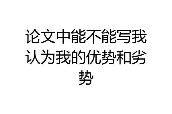 论文中能不能写我认为我的优势和劣势