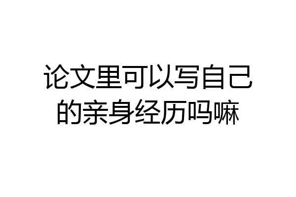 论文里可以写自己的亲身经历吗嘛